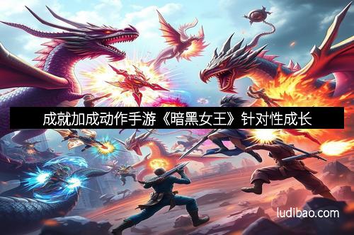 成就加成动作手游《暗黑女王》针对性成长